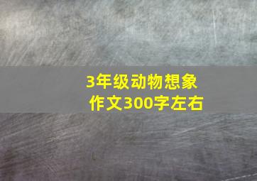 3年级动物想象作文300字左右