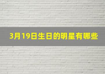 3月19日生日的明星有哪些