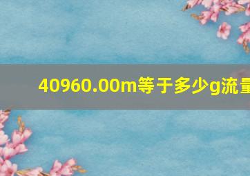 40960.00m等于多少g流量