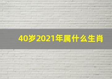 40岁2021年属什么生肖