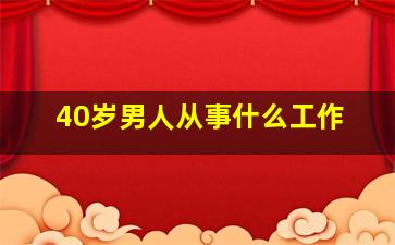 40岁男人从事什么工作