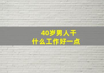 40岁男人干什么工作好一点