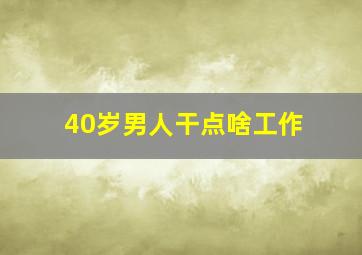 40岁男人干点啥工作