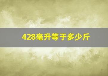 428毫升等于多少斤