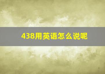 438用英语怎么说呢