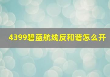 4399碧蓝航线反和谐怎么开