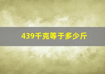 439千克等于多少斤