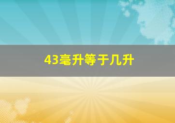 43毫升等于几升