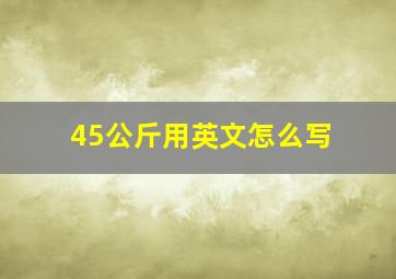 45公斤用英文怎么写