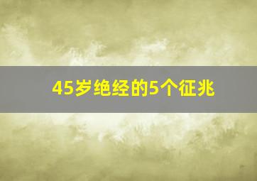 45岁绝经的5个征兆