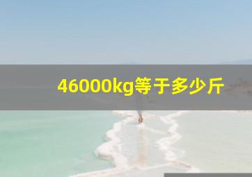 46000kg等于多少斤