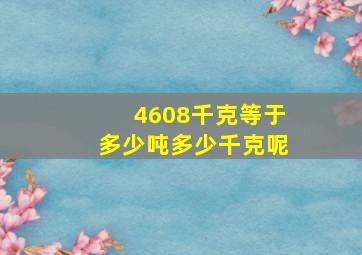 4608千克等于多少吨多少千克呢