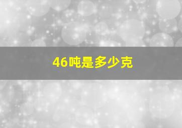 46吨是多少克