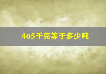 4o5千克等于多少吨