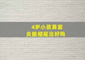 4岁小孩鼻窦炎能彻底治好吗