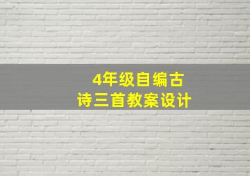 4年级自编古诗三首教案设计