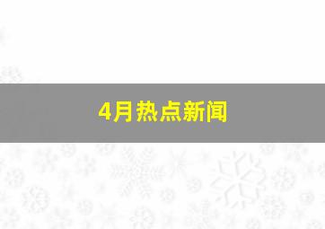 4月热点新闻