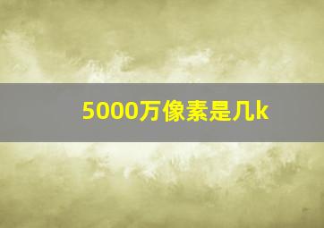 5000万像素是几k