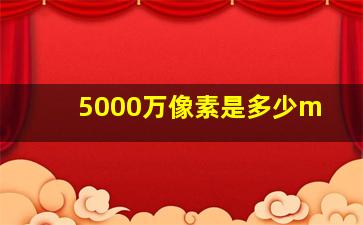 5000万像素是多少m