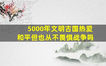 5000年文明古国热爱和平但也从不畏惧战争吗