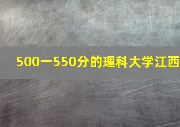 500一550分的理科大学江西