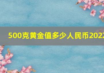 500克黄金值多少人民币2022