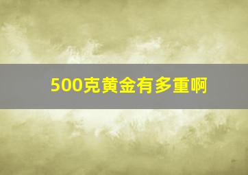 500克黄金有多重啊