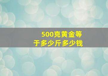 500克黄金等于多少斤多少钱