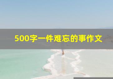 500字一件难忘的事作文