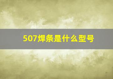 507焊条是什么型号