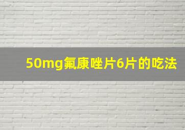 50mg氟康唑片6片的吃法