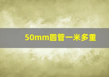 50mm圆管一米多重