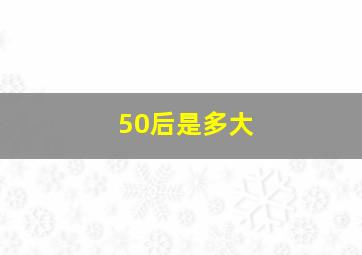 50后是多大