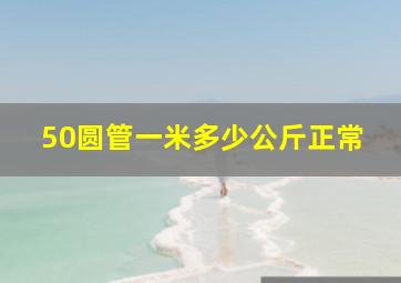 50圆管一米多少公斤正常