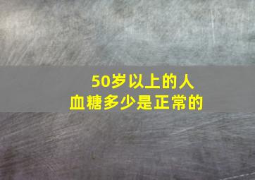 50岁以上的人血糖多少是正常的