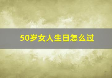 50岁女人生日怎么过