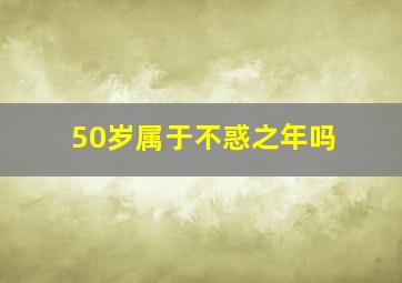 50岁属于不惑之年吗