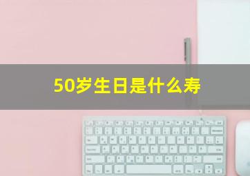 50岁生日是什么寿