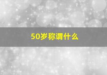 50岁称谓什么