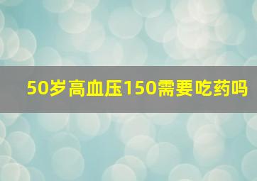 50岁高血压150需要吃药吗