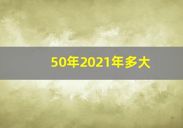 50年2021年多大