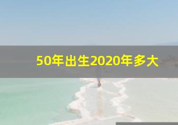 50年出生2020年多大