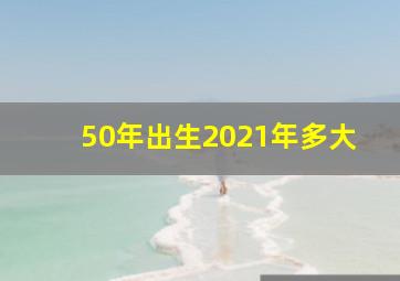 50年出生2021年多大