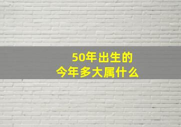 50年出生的今年多大属什么