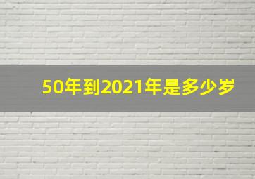 50年到2021年是多少岁