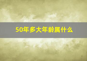 50年多大年龄属什么