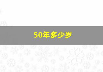 50年多少岁