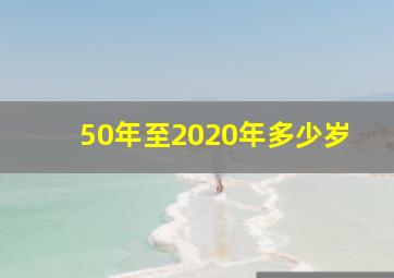 50年至2020年多少岁