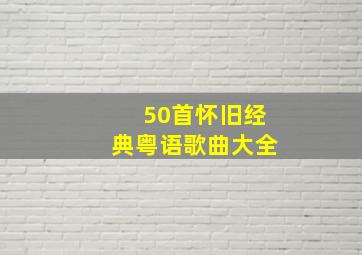 50首怀旧经典粤语歌曲大全