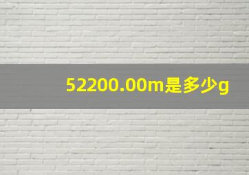 52200.00m是多少g